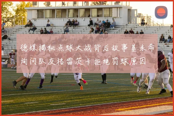 德媒揭秘点球大战背后故事基米希询问队友格雷茨卡拒绝罚球原因
