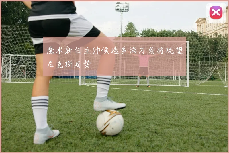 魔术新任主帅候选多诺万或将观望尼克斯局势
