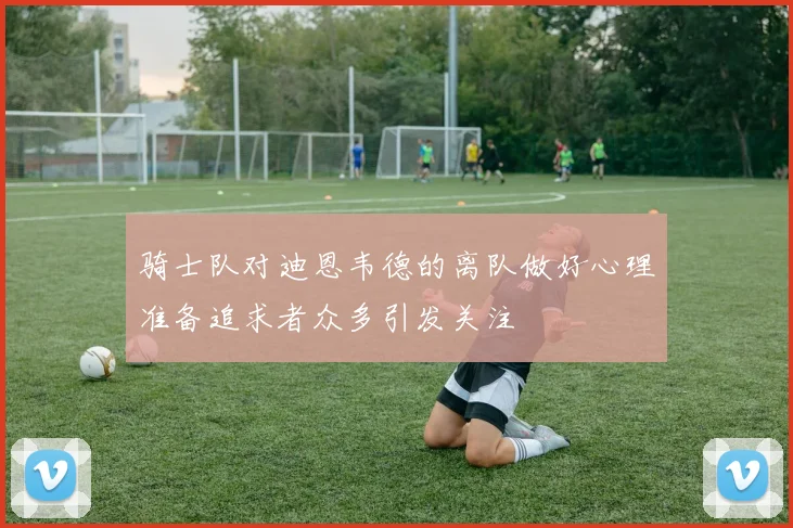 骑士队对迪恩韦德的离队做好心理准备追求者众多引发关注